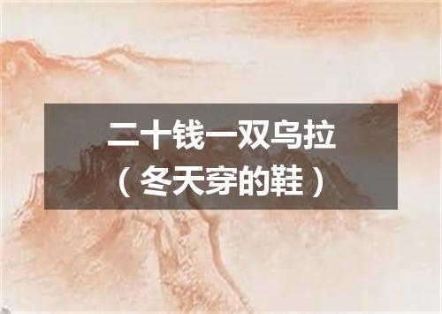 二十钱一双乌拉（冬天穿的鞋）