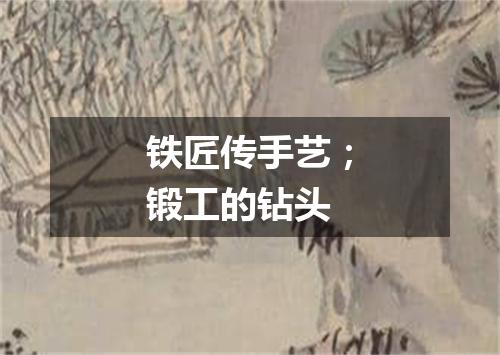 铁匠传手艺；锻工的钻头