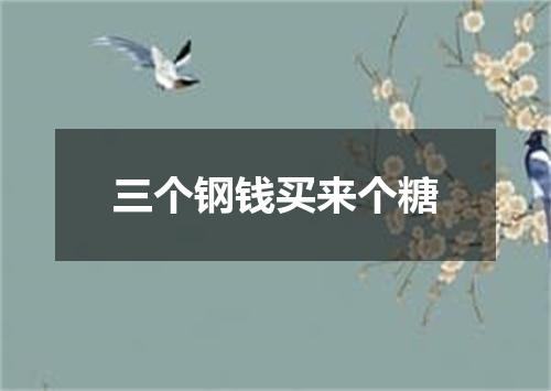 三个钢钱买来个糖