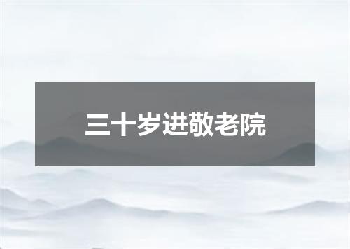 三十岁进敬老院