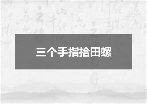 三个手指拾田螺