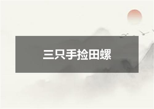 三只手捡田螺