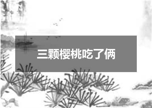 三颗樱桃吃了俩