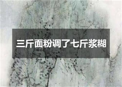 三斤面粉调了七斤浆糊