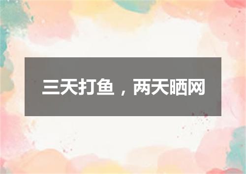 三天打鱼，两天晒网