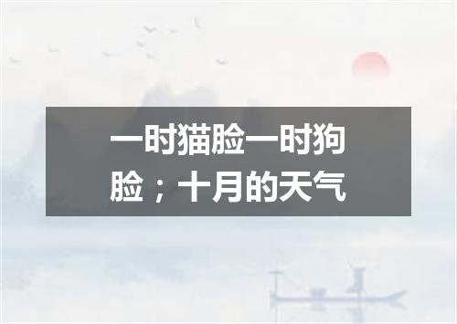 一时猫脸一时狗脸；十月的天气