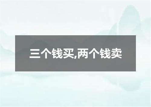 三个钱买,两个钱卖