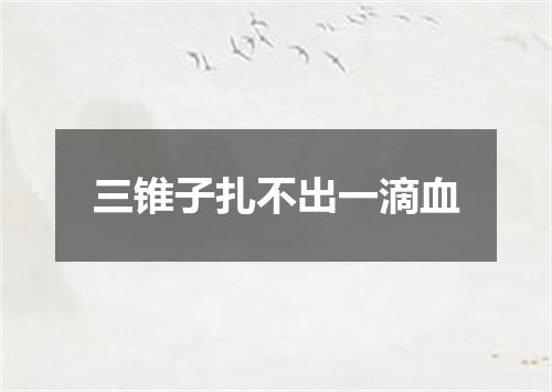 三锥子扎不出一滴血