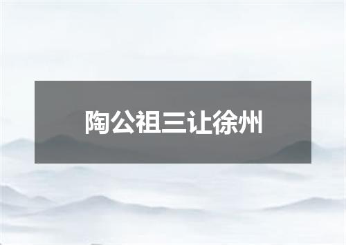陶公祖三让徐州