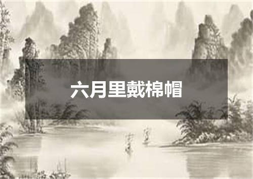 六月里戴棉帽