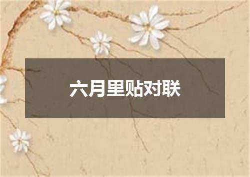 六月里贴对联