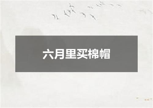 六月里买棉帽