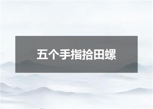 五个手指拾田螺