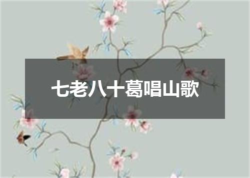 七老八十葛唱山歌