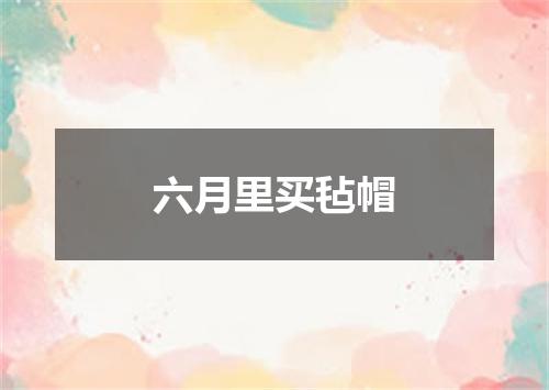 六月里买毡帽