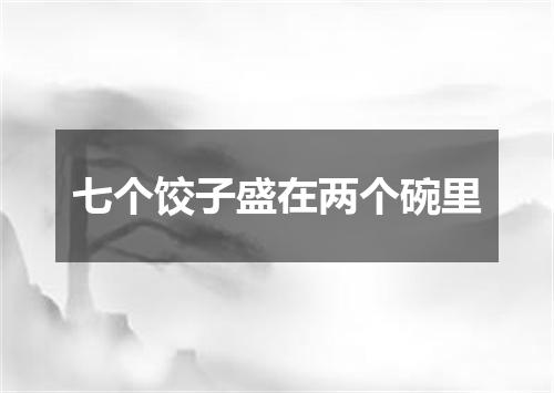 七个饺子盛在两个碗里
