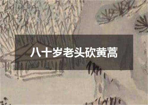 八十岁老头砍黄蒿
