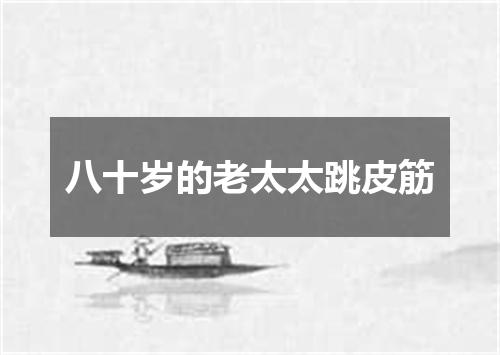 八十岁的老太太跳皮筋