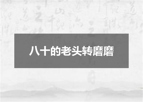八十的老头转磨磨