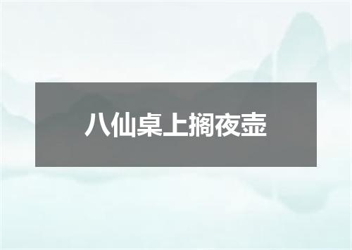 八仙桌上搁夜壶