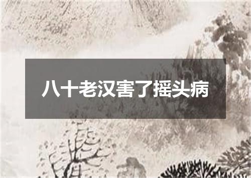 八十老汉害了摇头病