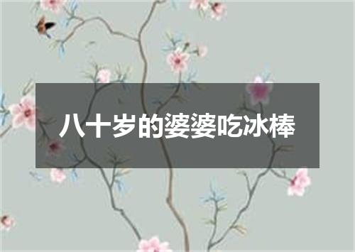 八十岁的婆婆吃冰棒