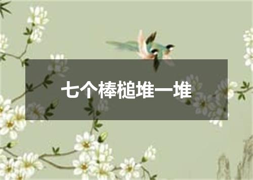 七个棒槌堆一堆