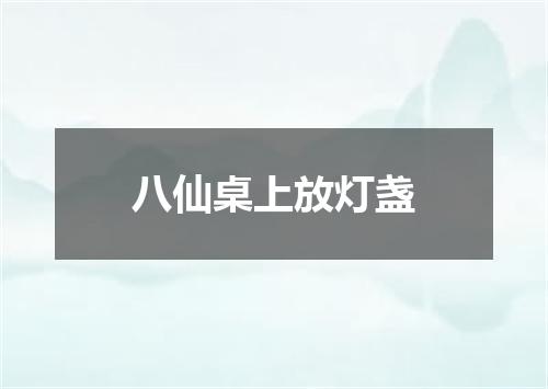 八仙桌上放灯盏