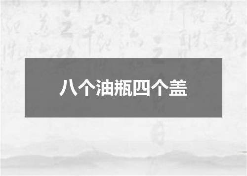 八个油瓶四个盖