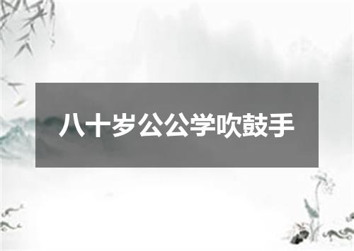 八十岁公公学吹鼓手