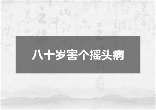 八十岁害个摇头病