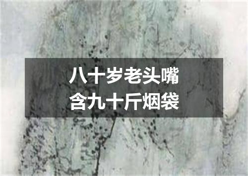 八十岁老头嘴含九十斤烟袋