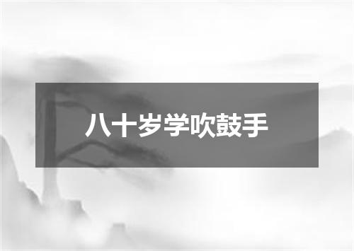 八十岁学吹鼓手