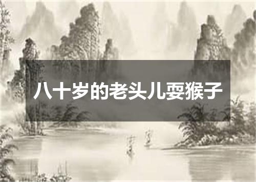 八十岁的老头儿耍猴子