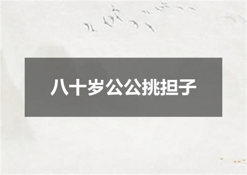 八十岁公公挑担子