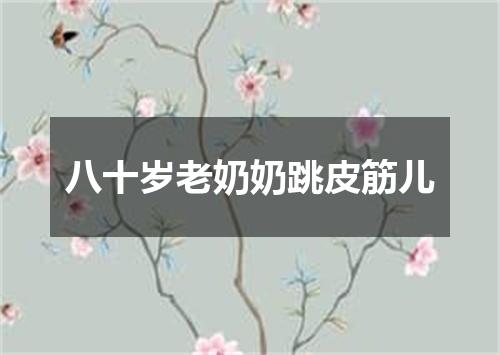 八十岁老奶奶跳皮筋儿