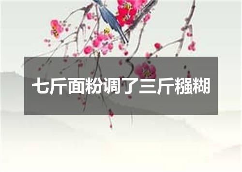 七斤面粉调了三斤糨糊