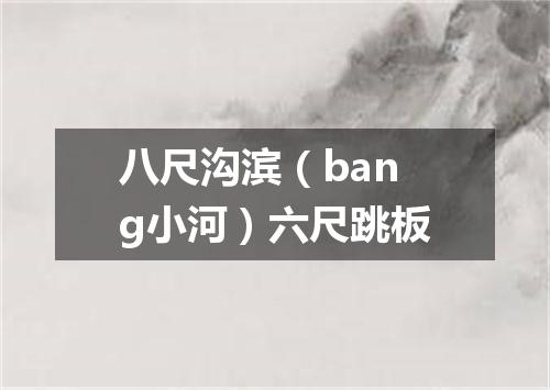 八尺沟滨（bang小河）六尺跳板