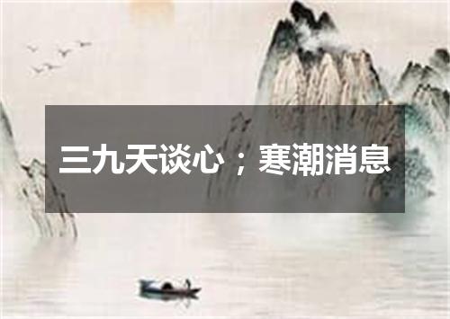 三九天谈心；寒潮消息