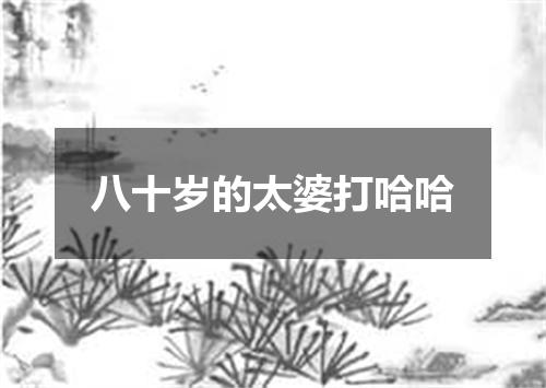 八十岁的太婆打哈哈