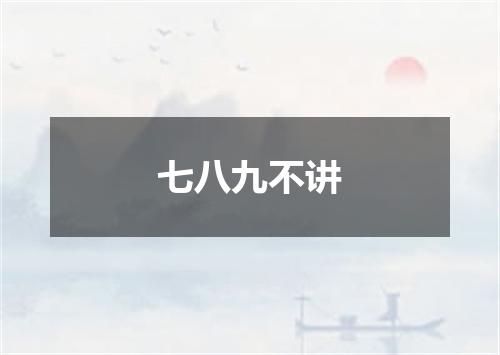 七八九不讲