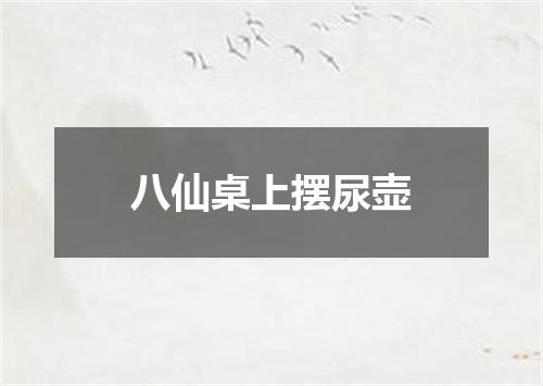 八仙桌上摆尿壶