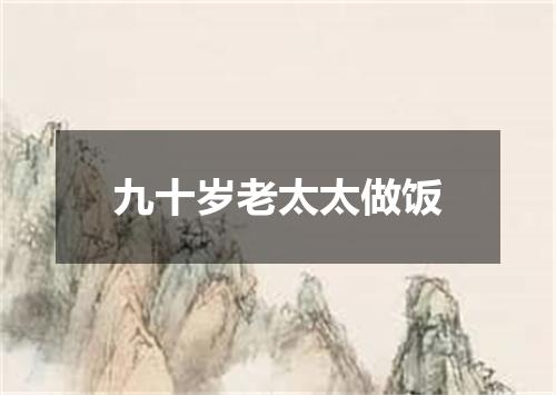 九十岁老太太做饭