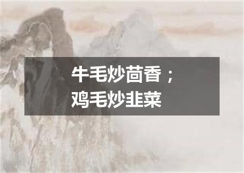 牛毛炒茴香；鸡毛炒韭菜