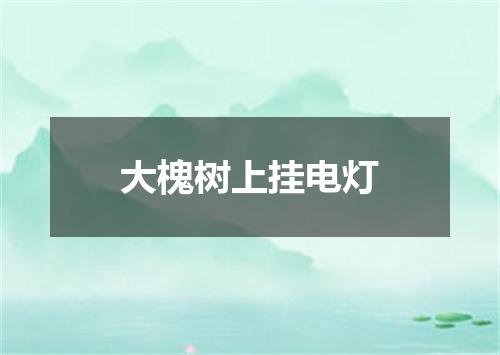 大槐树上挂电灯