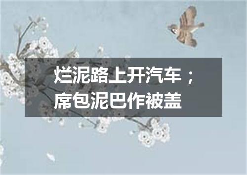 烂泥路上开汽车；席包泥巴作被盖