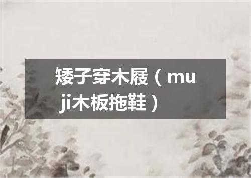 矮子穿木屐（mu ji木板拖鞋）