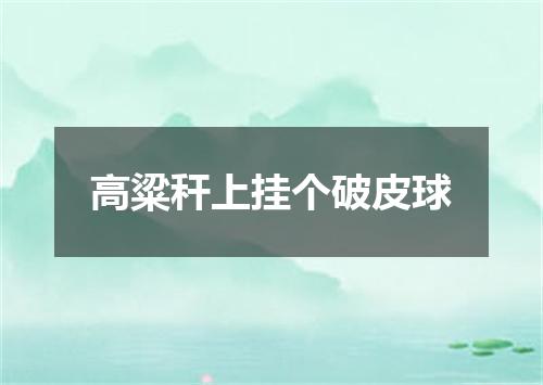 高粱秆上挂个破皮球