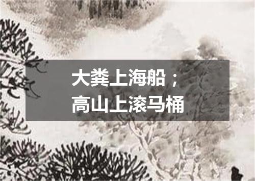 大粪上海船；高山上滚马桶