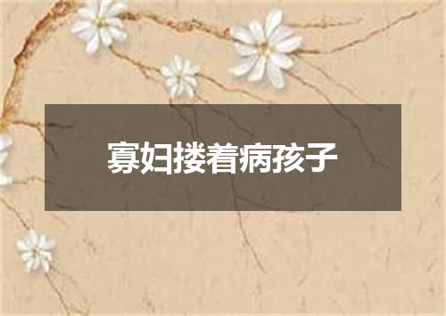 寡妇搂着病孩子